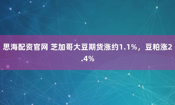 思海配资官网 芝加哥大豆期货涨约1.1%，豆粕涨2.4%