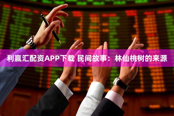 利赢汇配资APP下载 民间故事:林仙桃树的来源