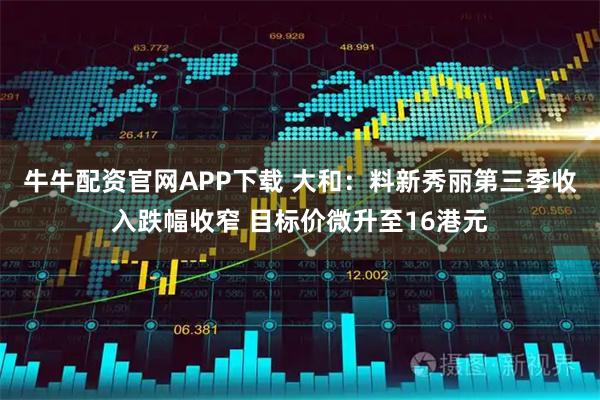 牛牛配资官网APP下载 大和：料新秀丽第三季收入跌幅收窄 目标价微升至16港元