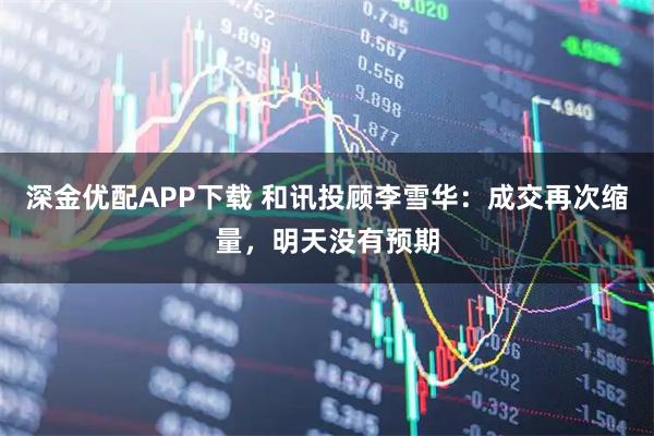 深金优配APP下载 和讯投顾李雪华:成交再次缩量,明天没有预期