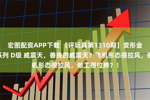 宏图配资APP下载 【评玩具第1310期】变形金刚 地球能量系列 D级 威震天,善良的威震天?飞机形态很拉风,做工很拉胯?!