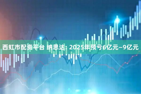 西虹市配资平台 纳思达: 2025年预亏6亿元—9亿元