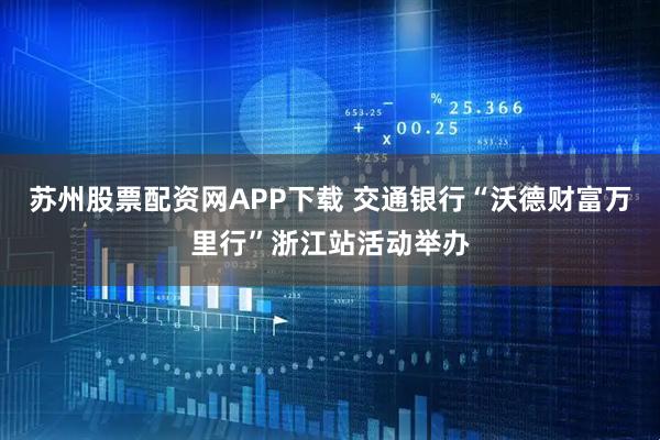 苏州股票配资网APP下载 交通银行“沃德财富万里行”浙江站活动举办