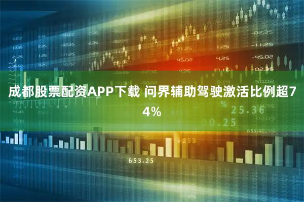 成都股票配资APP下载 问界辅助驾驶激活比例超74%