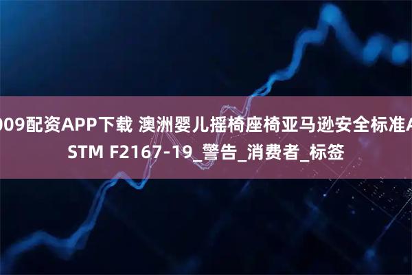 009配资APP下载 澳洲婴儿摇椅座椅亚马逊安全标准ASTM F2167-19_警告_消费者_标签