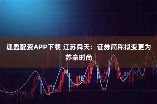 速盈配资APP下载 江苏舜天：证券简称拟变更为苏豪时尚