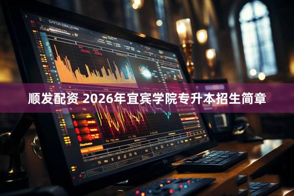 顺发配资 2026年宜宾学院专升本招生简章